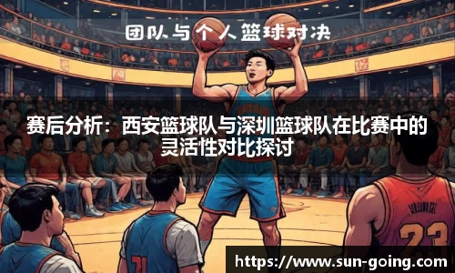 赛后分析：西安篮球队与深圳篮球队在比赛中的灵活性对比探讨