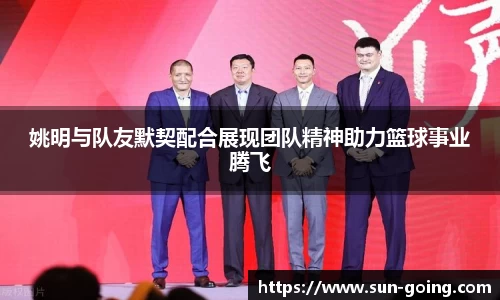姚明与队友默契配合展现团队精神助力篮球事业腾飞