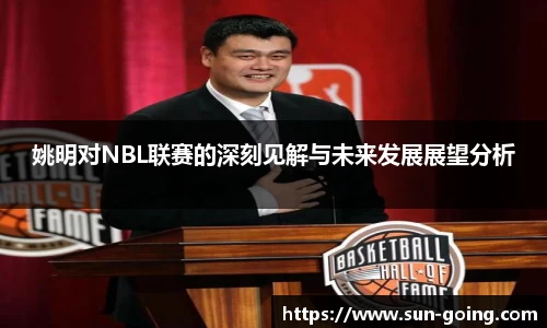 姚明对NBL联赛的深刻见解与未来发展展望分析