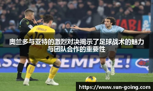 奥兰多与亚特的激烈对决揭示了足球战术的魅力与团队合作的重要性