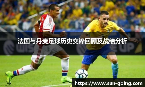 法国与丹麦足球历史交锋回顾及战绩分析