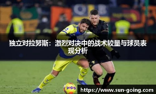 独立对拉努斯：激烈对决中的战术较量与球员表现分析