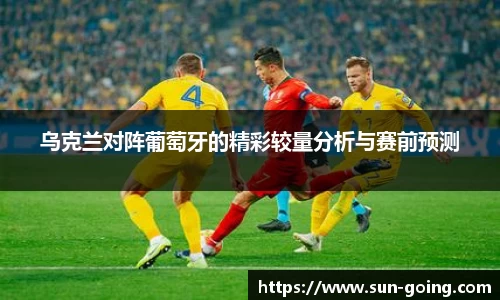乌克兰对阵葡萄牙的精彩较量分析与赛前预测