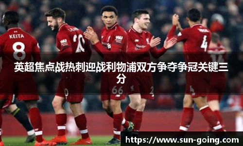 英超焦点战热刺迎战利物浦双方争夺争冠关键三分